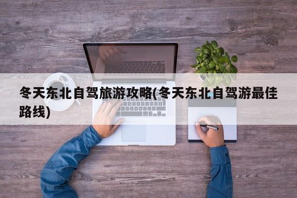 冬天东北自驾旅游攻略(冬天东北自驾游最佳路线) 第1张