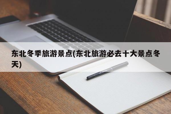 东北冬季旅游景点(东北旅游必去十大景点冬天)