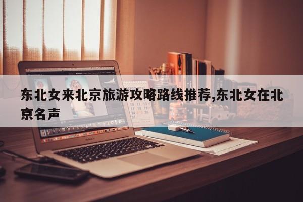 东北女来北京旅游攻略路线推荐,东北女在北京名声