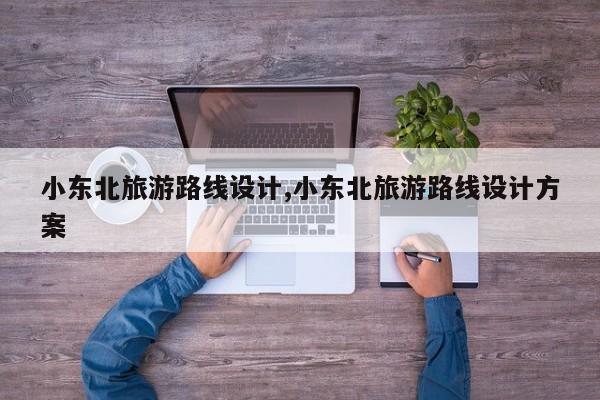 小东北旅游路线设计,小东北旅游路线设计方案