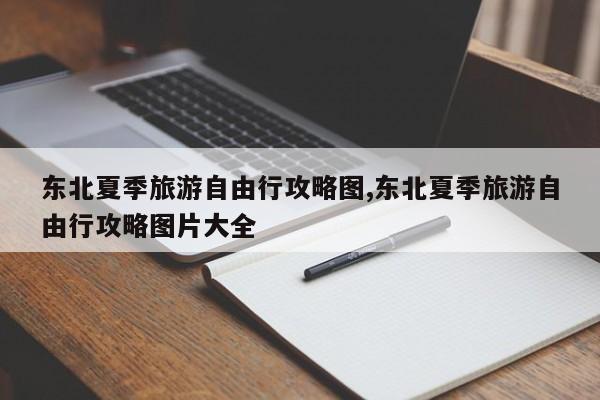 东北夏季旅游自由行攻略图,东北夏季旅游自由行攻略图片大全 第1张