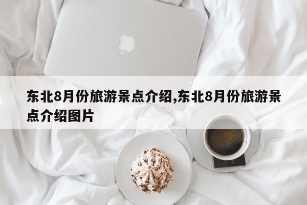 东北8月份旅游景点介绍,东北8月份旅游景点介绍图片