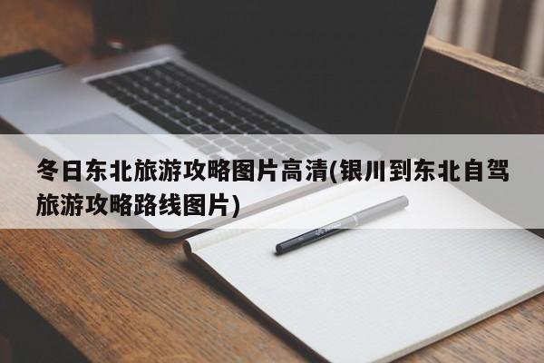 冬日东北旅游攻略图片高清(银川到东北自驾旅游攻略路线图片) 第1张