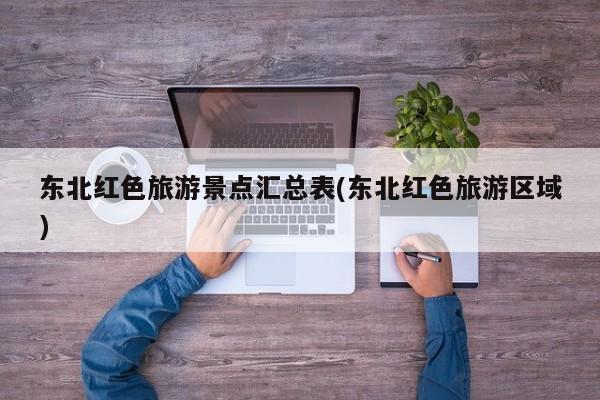 东北红色旅游景点汇总表(东北红色旅游区域)