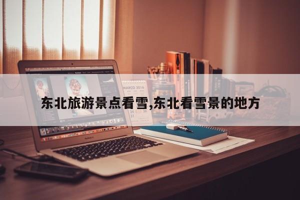 东北旅游景点看雪,东北看雪景的地方