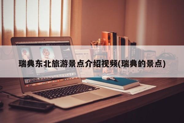 瑞典东北旅游景点介绍视频(瑞典的景点)