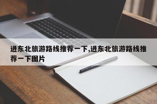 进东北旅游路线推荐一下,进东北旅游路线推荐一下图片
