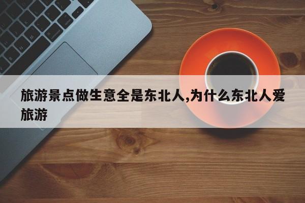 旅游景点做生意全是东北人,为什么东北人爱旅游