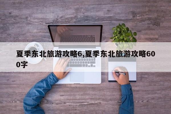 夏季东北旅游攻略6,夏季东北旅游攻略600字 第1张