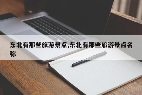 东北有那些旅游景点,东北有那些旅游景点名称