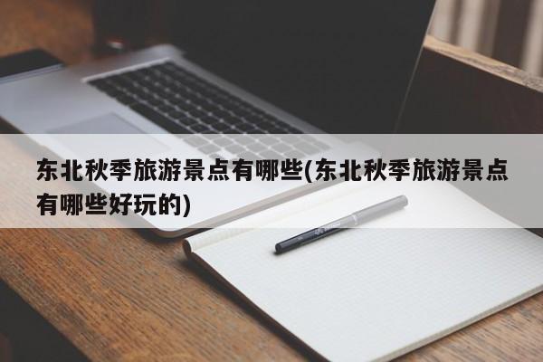 东北秋季旅游景点有哪些(东北秋季旅游景点有哪些好玩的)