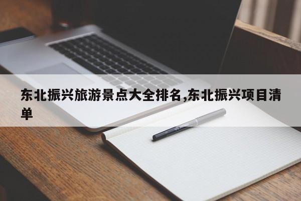 东北振兴旅游景点大全排名,东北振兴项目清单