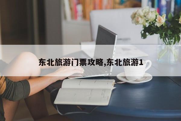东北旅游门票攻略,东北旅游1 第1张