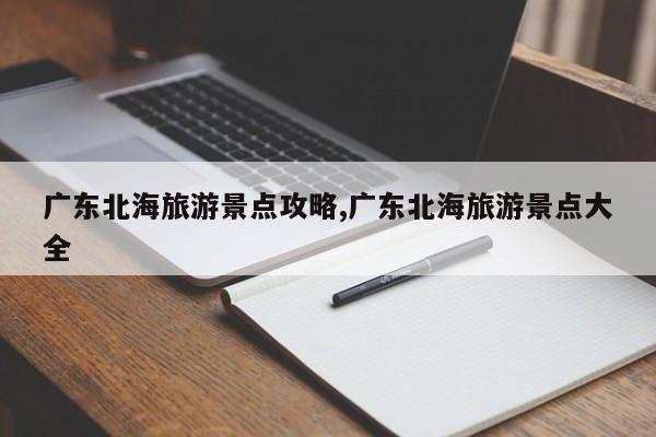 广东北海旅游景点攻略,广东北海旅游景点大全 第1张