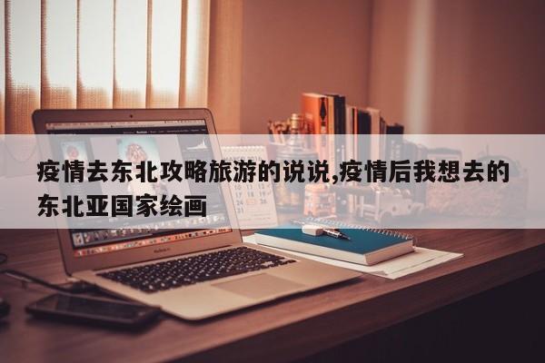 疫情去东北攻略旅游的说说,疫情后我想去的东北亚国家绘画 第1张