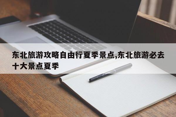 东北旅游攻略自由行夏季景点,东北旅游必去十大景点夏季 第1张
