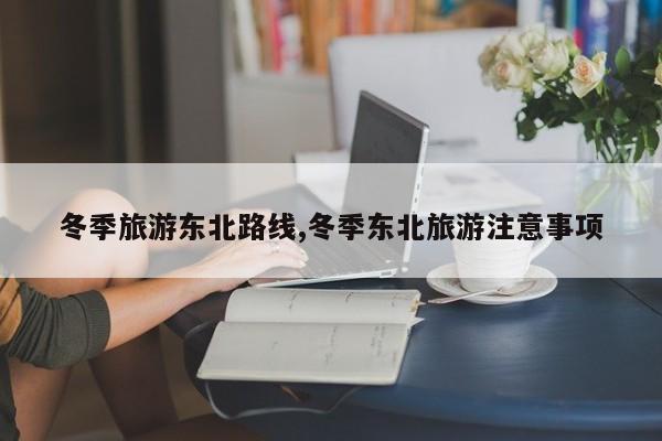冬季旅游东北路线,冬季东北旅游注意事项 第1张