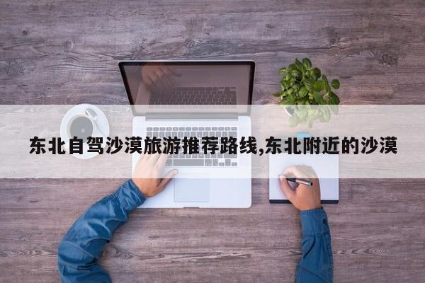 东北自驾沙漠旅游推荐路线,东北附近的沙漠 第1张