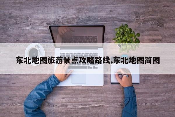 东北地图旅游景点攻略路线,东北地图简图 第1张