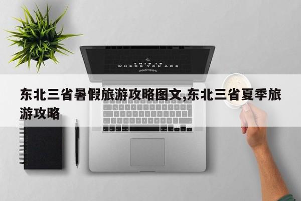 东北三省暑假旅游攻略图文,东北三省夏季旅游攻略 第1张