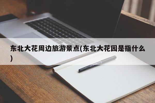 东北大花周边旅游景点(东北大花园是指什么)