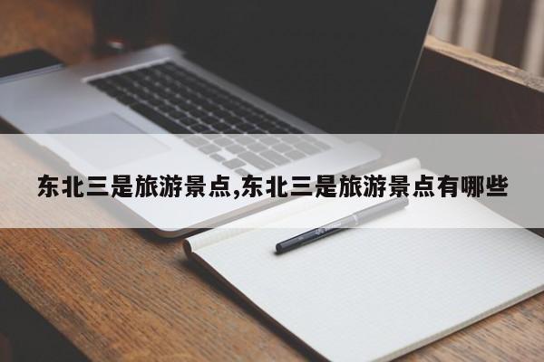 东北三是旅游景点,东北三是旅游景点有哪些