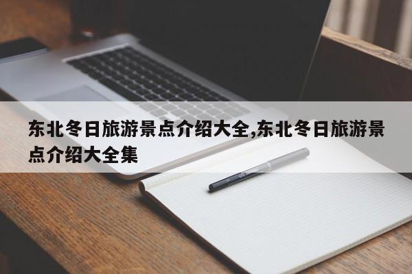 东北冬日旅游景点介绍大全,东北冬日旅游景点介绍大全集