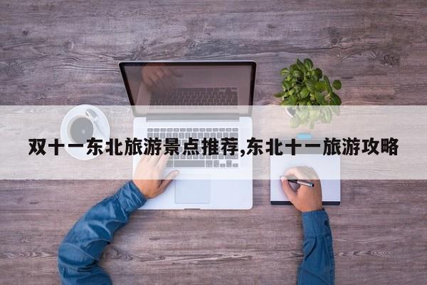 双十一东北旅游景点推荐,东北十一旅游攻略
