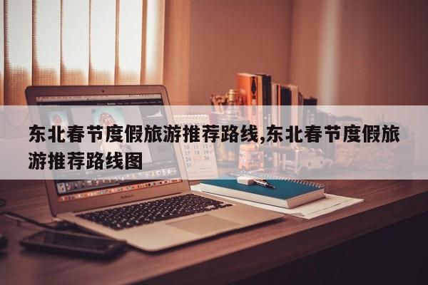 东北春节度假旅游推荐路线,东北春节度假旅游推荐路线图 第1张