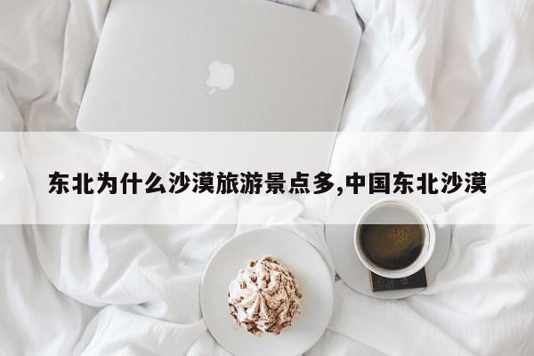 东北为什么沙漠旅游景点多,中国东北沙漠