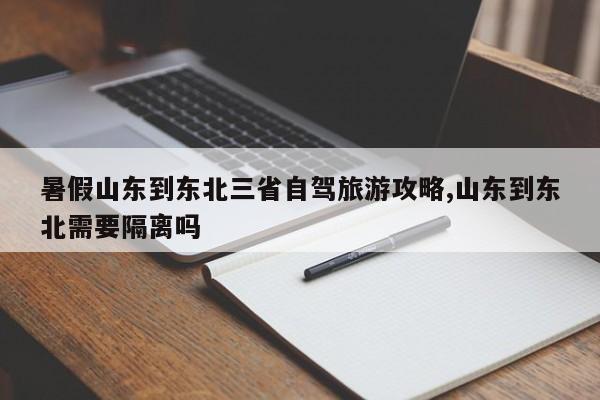 暑假山东到东北三省自驾旅游攻略,山东到东北需要隔离吗