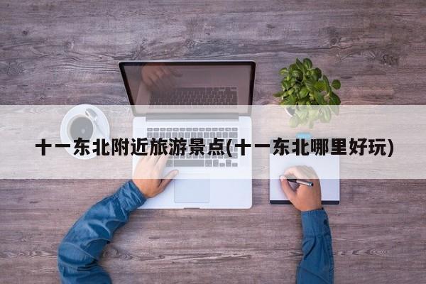 十一东北附近旅游景点(十一东北哪里好玩)