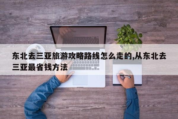 东北去三亚旅游攻略路线怎么走的,从东北去三亚最省钱方法 第1张