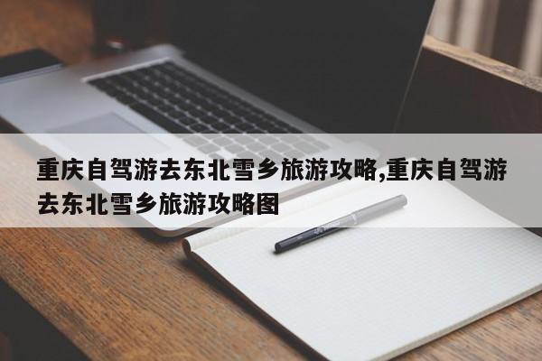 重庆自驾游去东北雪乡旅游攻略,重庆自驾游去东北雪乡旅游攻略图