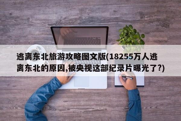 逃离东北旅游攻略图文版(18255万人逃离东北的原因,被央视这部纪录片曝光了?)