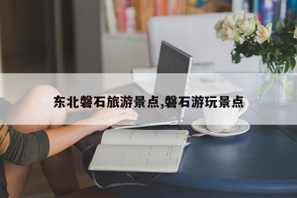 东北磐石旅游景点,磐石游玩景点