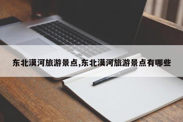东北漠河旅游景点,东北漠河旅游景点有哪些