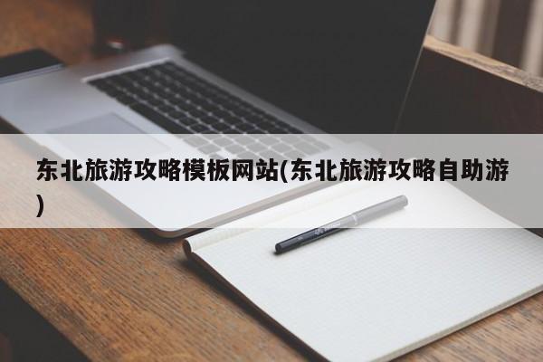 东北旅游攻略模板网站(东北旅游攻略自助游) 第1张