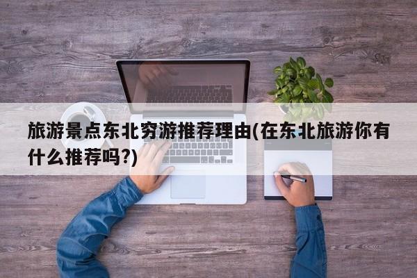 旅游景点东北穷游推荐理由(在东北旅游你有什么推荐吗?)