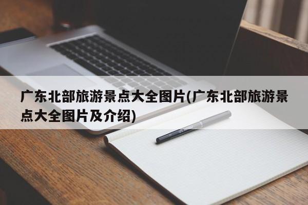 广东北部旅游景点大全图片(广东北部旅游景点大全图片及介绍)
