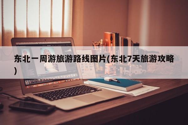 东北一周游旅游路线图片(东北7天旅游攻略)
