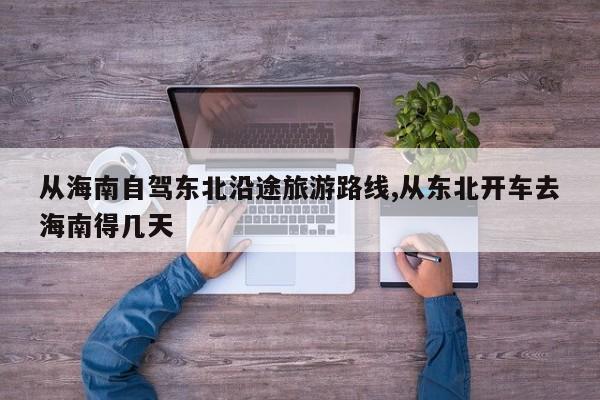 从海南自驾东北沿途旅游路线,从东北开车去海南得几天 第1张