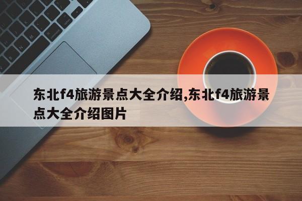 东北f4旅游景点大全介绍,东北f4旅游景点大全介绍图片