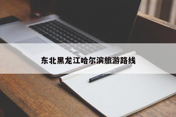 东北黑龙江哈尔滨旅游路线