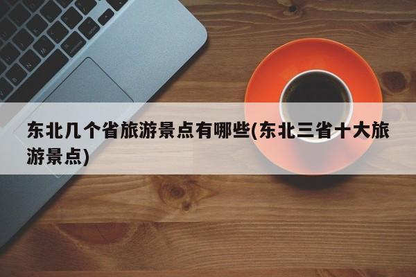 东北几个省旅游景点有哪些(东北三省十大旅游景点) 第1张