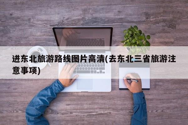 进东北旅游路线图片高清(去东北三省旅游注意事项) 第1张