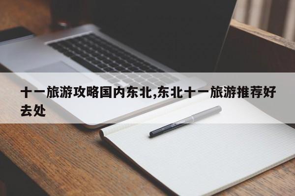 十一旅游攻略国内东北,东北十一旅游推荐好去处