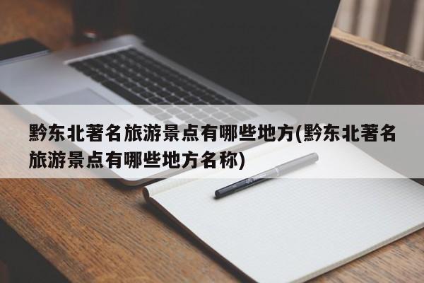 黔东北著名旅游景点有哪些地方(黔东北著名旅游景点有哪些地方名称)