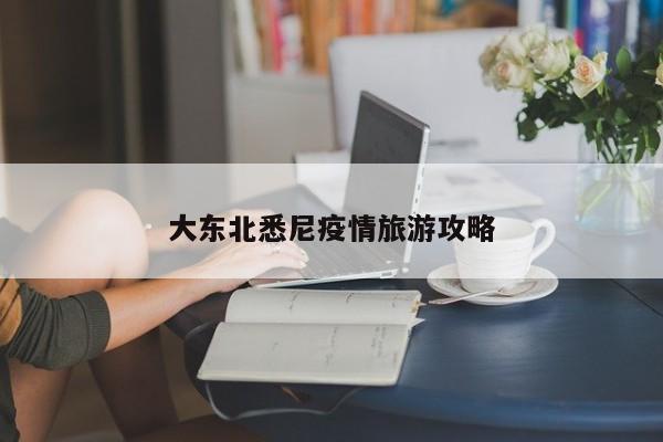 大东北悉尼疫情旅游攻略 第1张