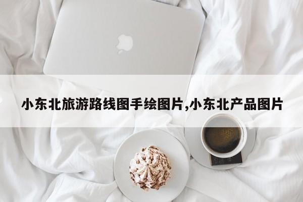 小东北旅游路线图手绘图片,小东北产品图片